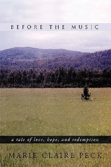 Before the Music: A Tale of Love, Hope, and Redemption by Claire Peck Marie Claire Peck, Marie Claire Peck