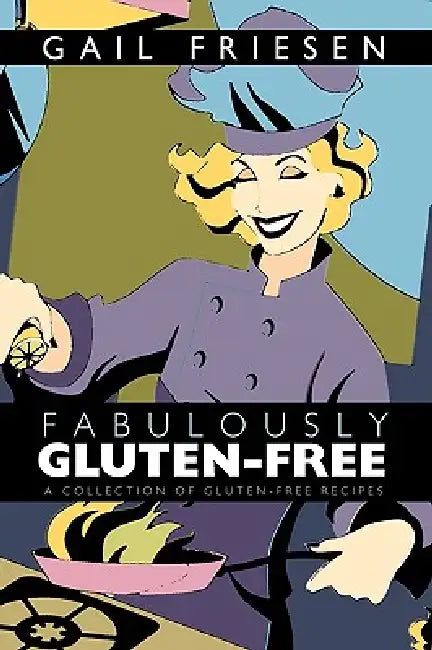 Fabulously Gluten-Free: A Collection of Gluten-Free Recipes by Friesen Gail Friesen, Gail Friesen