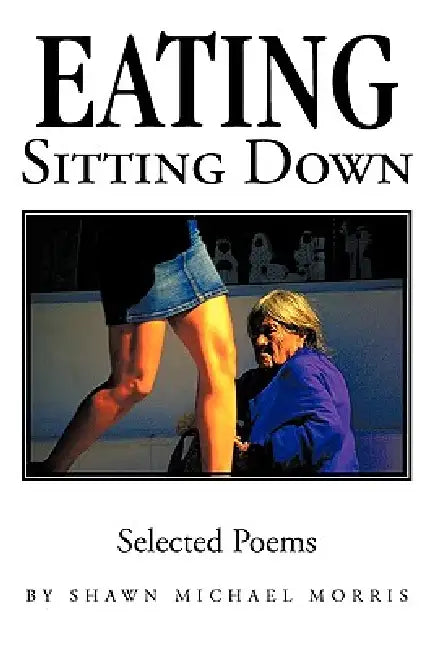 Eating Sitting Down: Selected Poems by Michael Morris Shawn Michael Morris, Shawn Michael Morris