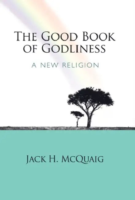 The Good Book of Godliness: A New Religion by Jack H. McQuaig