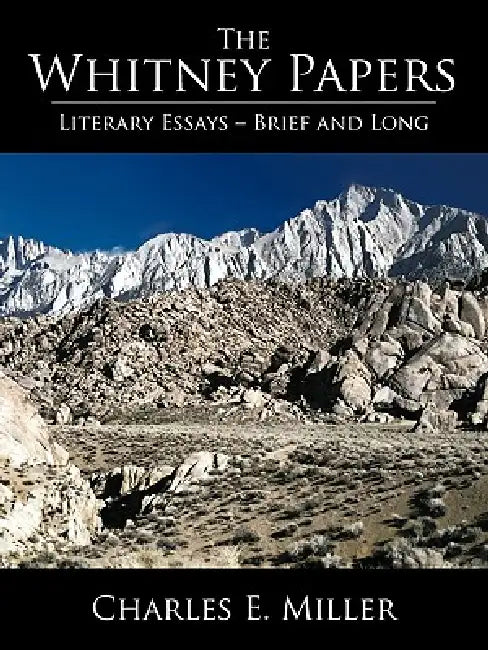 The Whitney Papers: Literary Essays=brief and Long by E. Miller Charles E. Miller, IV Miller Charles E.