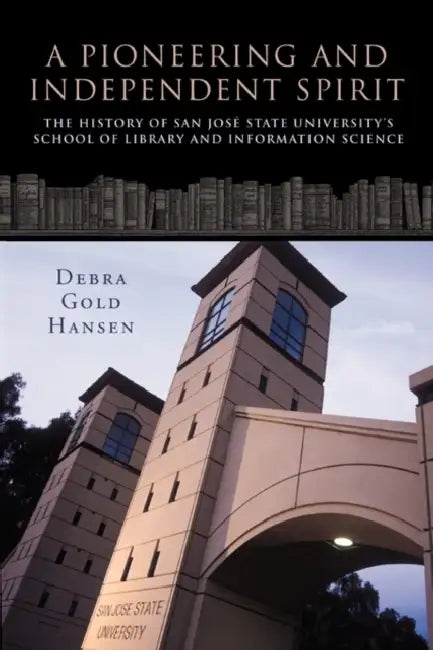 A Pioneering and Independent Spirit: The History of San Jos State University's School of Library and Information Science by Gold Hansen Debra Gold Hansen, Debra Gold Hansen