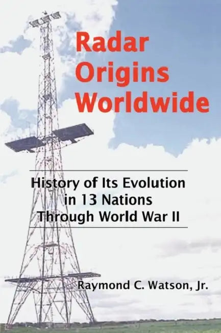 Radar Origins Worldwide: History of Its Evolution in 13 Nations Through World War II by Jr. Watson Raymond C.