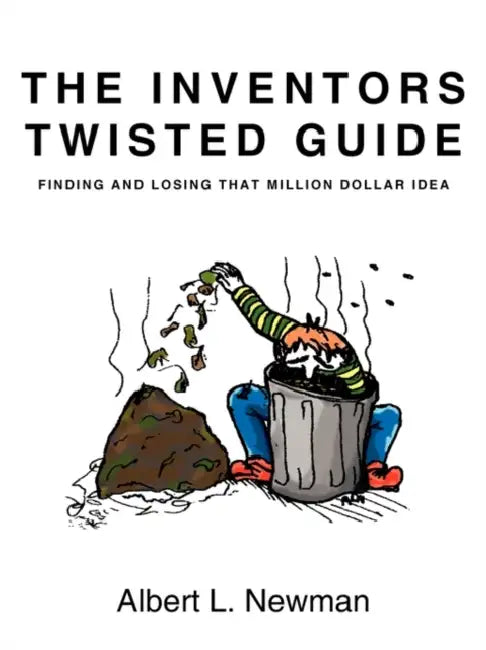 The Inventors Twisted Guide: Finding and Losing That Million Dollar Idea by L. Newman Albert L. Newman
