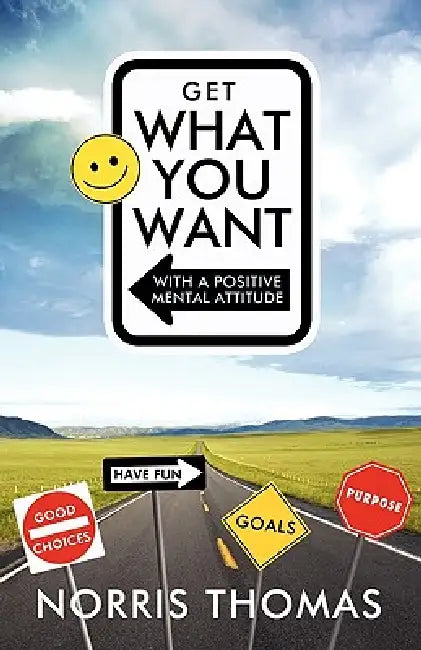 Get What You Want in Life with a Positive Mental Attitude by Thomas Norris Thomas, Norris Thomas