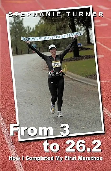 From 3 to 26.2: How I Completed My First Marathon by Turner Stephanie Turner, Stephanie Turner