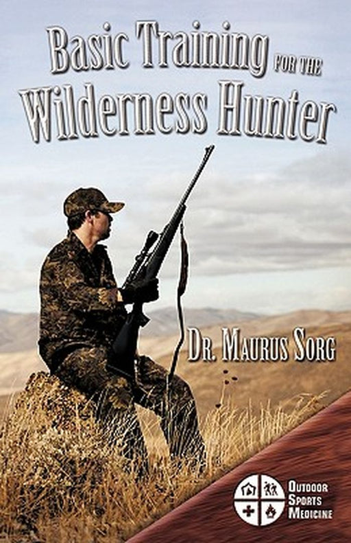 Basic Training for the Wilderness Hunter: Preparing for Your Outdoor Adventure by Sorg MD, Maurus