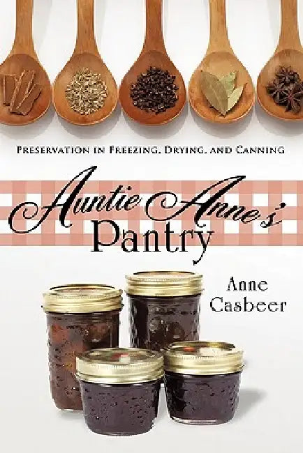 Auntie Anne's Pantry: Preservation in Freezing, Drying, and Canning by Casbeer Anne Casbeer, Anne Casbeer