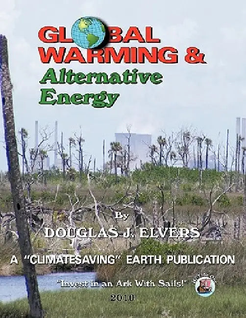 Global Warming & Alternate Energy: A "Climatesaving" Earth Publication by Douglas Elvers