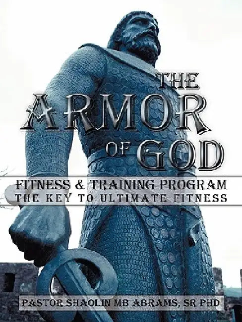 The Armor of God Fitness & Training Program: The Key to Ultimate Fitness by Sr. Mb Abrams Pastor Shaolin