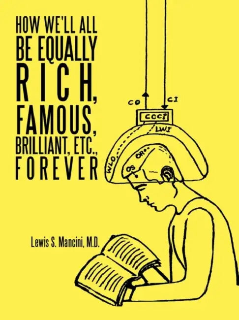How We'll All Be Equally Rich, Famous, Brilliant, Etc., Forever by Lewis S. Mancini M. D.