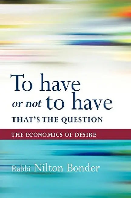 To Have or Not to Have That Is the Question: The Economics of Desire by Bonder Nilton Bonder, Nilton Bonder