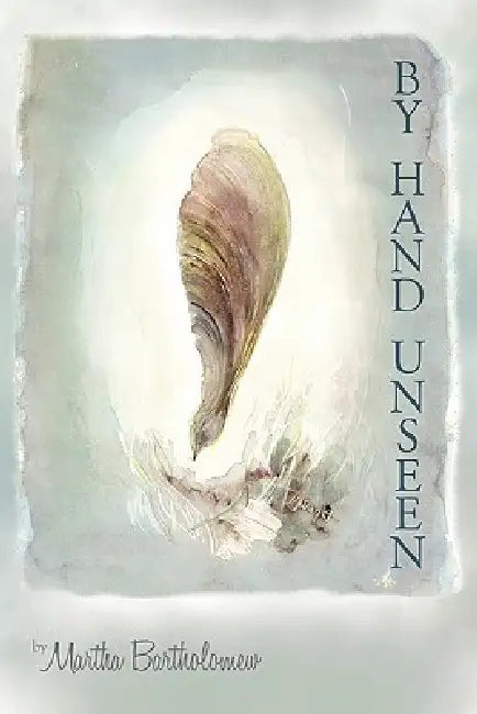 By Hand Unseen: A Poet's Words for a Reader's Pen by Martha Bartholomew