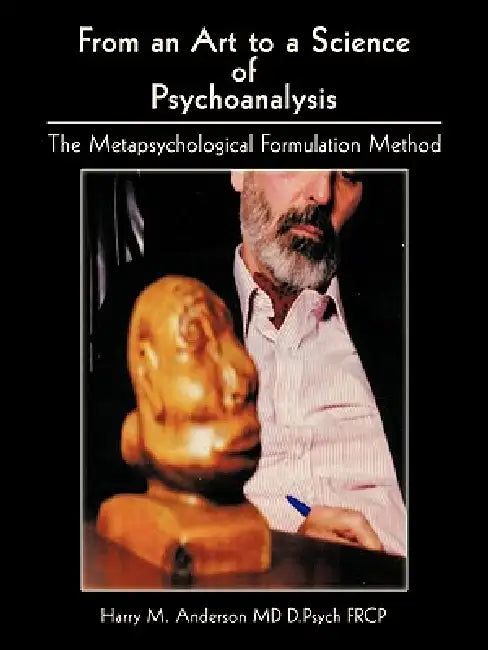 From an Art to a Science of Psychoanalysis: The Metapsychological Formulation Method by Harry M. Anderson D. Psych Frcp