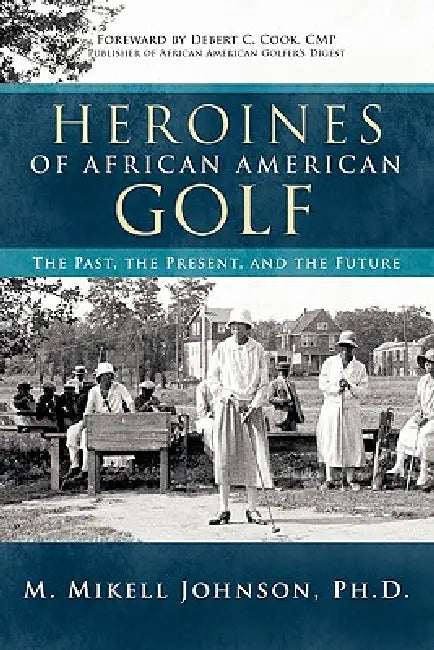 Heroines of African American Golf: The Past, the Present, and the Future by M. Mikell Johnson Ph. D.