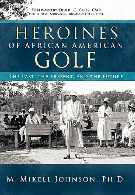 Heroines of African American Golf: The Past, the Present, and the Future by M. Mikell Johnson Ph. D.