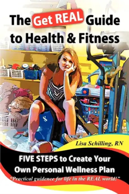 The Get Real Guide to Health and Fitness: Five Steps to Creating Your Own Personal Wellness Plan by Lisa Schilling