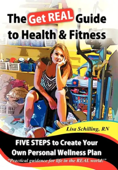 The Get Real Guide to Health and Fitness: Five Steps to Creating Your Own Personal Wellness Plan by Lisa Schilling