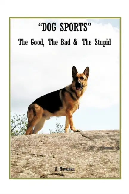 Dog Sports: The Good, the Bad & the Stupid by A. Newman