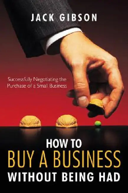 How to Buy a Business Without Being Had: Successfully Negotiating the Purchase of a Small Business by Jack Gibson
