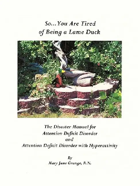 So ... You Are Tired of Being a Lame Duck: A Disaster Manual for Attention Deficit Disorder and Attention Deficit Disorder with Hyperactivity by Mary Jane Grange R. N.