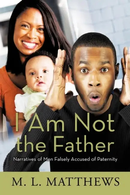 I Am Not the Father: Narratives of Men Falsely Accused of Paternity by M. L. Matthews