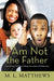 I Am Not the Father: Narratives of Men Falsely Accused of Paternity by M. L. Matthews