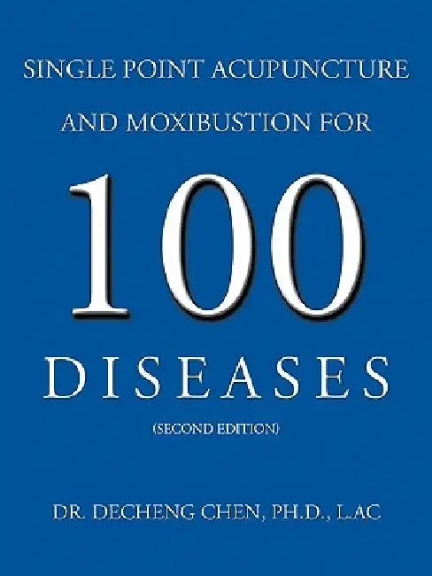 Single Point Acupuncture and Moxibustion for 100 Diseases by Decheng Chen, Decheng Chen Ph. D. L. Ac