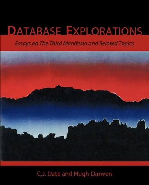 Database Explorations: Essays on the Third Manifesto and Related Topics by Chris J. Date, Hugh Darwen