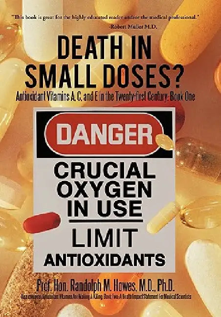 Death in Small Doses?: Books 1 & 2: Antioxidant Vitamins A, C and E in the Twenty-First Century: Book One Also Contains: Antioxidant Vitamins by Randolph M. Howes M. D. Ph. D.