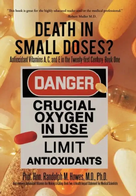Death in Small Doses?: Books 1 & 2: Antioxidant Vitamins A, C and E in the Twenty-First Century: Book One Also Contains: Antioxidant Vitamins by Randolph M. Howes M. D. Ph. D.