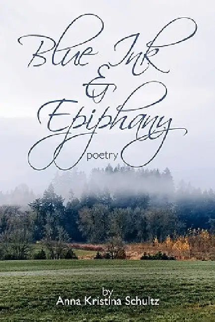 Blue Ink & Epiphany: Poetry by Anna Kristina Schultz