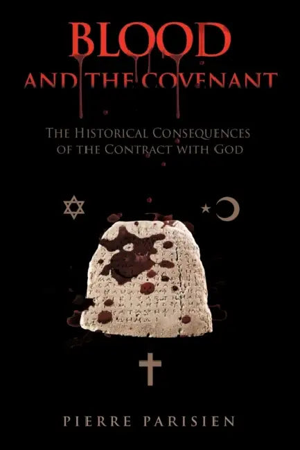 Blood and the Covenant: The Historical Consequences of the Contract with God by Pierre Parisien