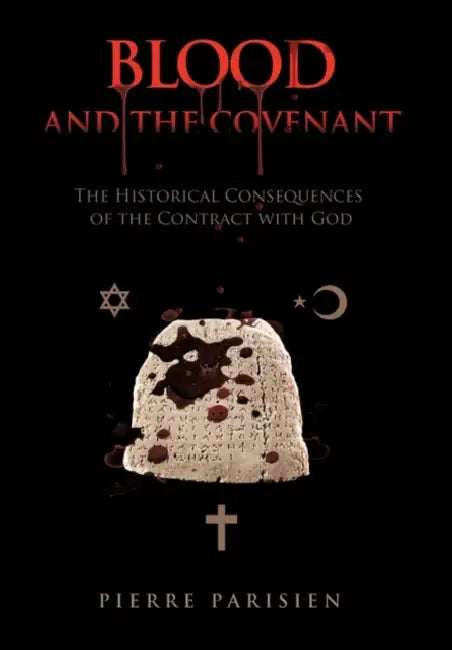 Blood and the Covenant: The Historical Consequences of the Contract with God by Pierre Parisien