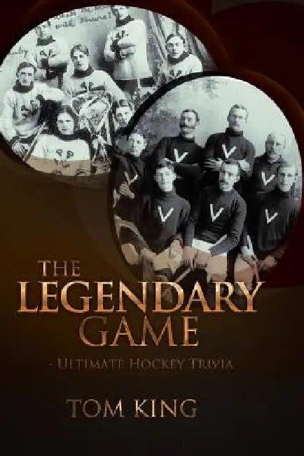 The Legendary Game: Ultimate Hockey Trivia by Tom King