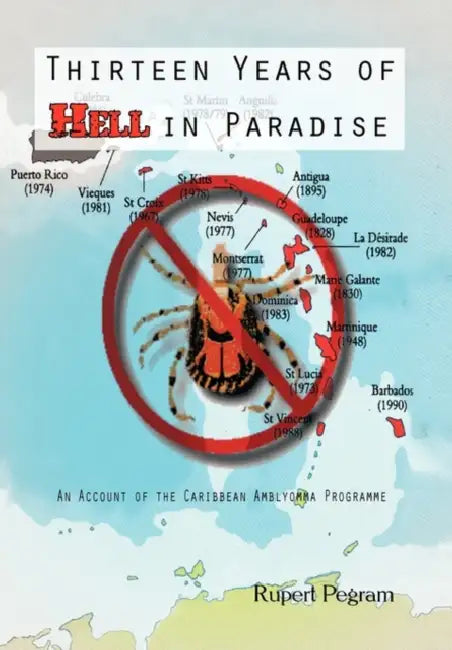 Thirteen Years of Hell in Paradise: An Account of the Caribbean Amblyomma Programme by Rupert Pegram