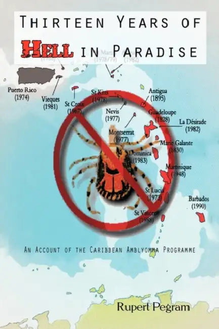 Thirteen Years of Hell in Paradise: An Account of the Caribbean Amblyomma Programme by Rupert Pegram