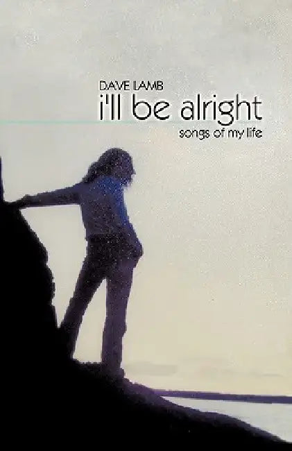 I'll Be Alright: Songs of My Life by Dave Lamb