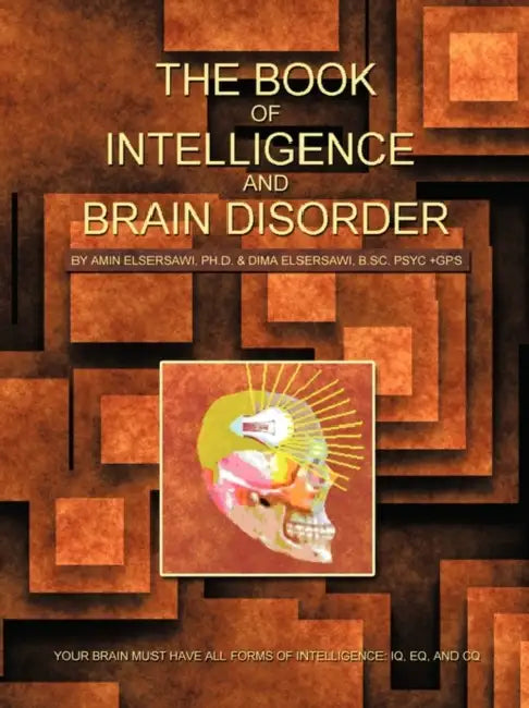 The Book of Intelligence and Brain Disorder: Your Brain Must Have All Forms of Intelligence: IQ, Eq, and CQ by Amin Elsersawi Ph. D., Dima Elsersawi B. Sc Psyc +Gps