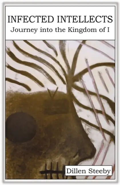 Infected Intellects: Journey Into the Kingdom of I by Dillen Steeby
