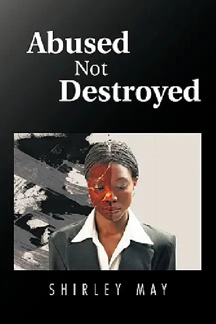 Abused Not Destroyed by Shirley May