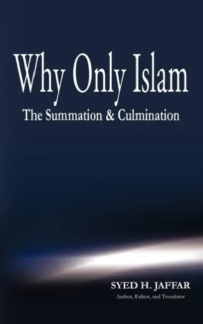 Why Only Islam: The Summation & Culmination by Syed H. Jaffar