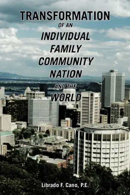 Transformation of an Individual Family Community Nation and the World by Librado F. Cano P. E.
