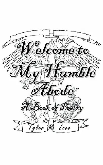 Welcome to My Humble Abode: A Book of Poetry by Tyler P. Love