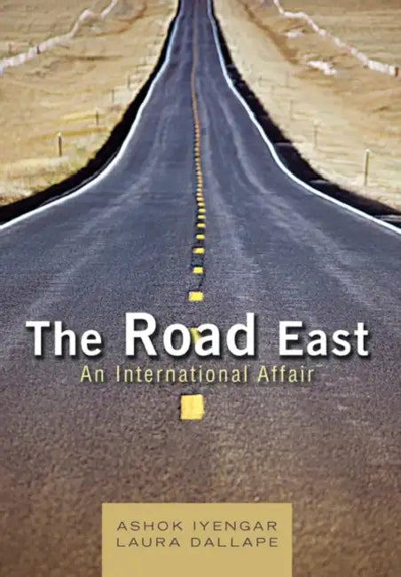 The Road East: An International Affair by Ashok Iyengar, Laura Dallape