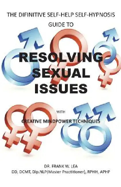 Resolving Sexual Issues with Creative Mindpower Techniques: The Difinitive Self-Help Self Hypnosis Guide by Frank Lea, Frank W. Lea DD Dip Nlp Rphh Aphp