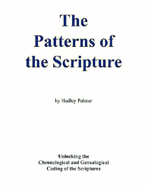 The Patterns of the Scripture: Unlocking the Chronological and Genealogical Coding of the Scriptures by Hedley Palmer