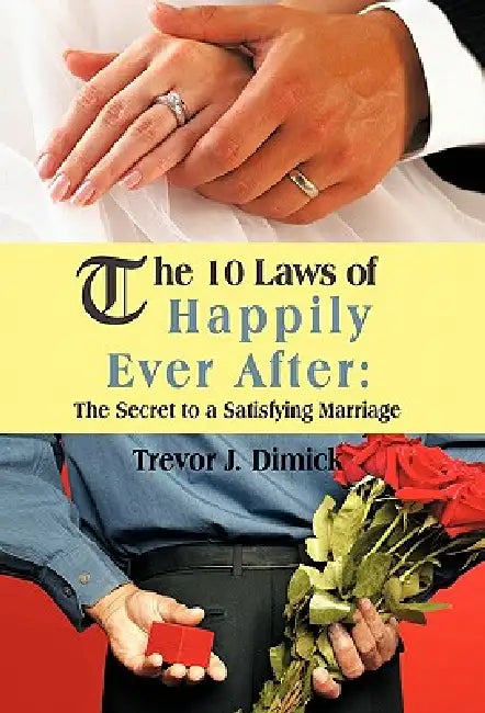 The 10 Laws of Happily Ever After: The Secret to a Satisfying Marriage by Trevor J. Dimick