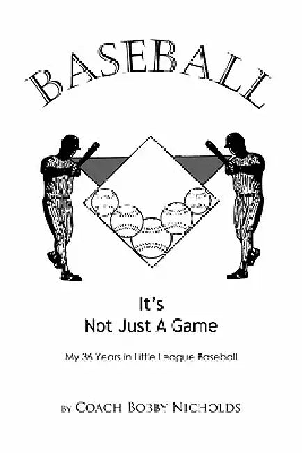 Baseball...It's Not Just a Game: My 36 Years in Little League Baseball by Coach Bobby Nicholds
