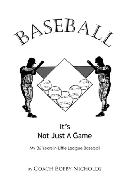 Baseball...It's Not Just a Game: My 36 Years in Little League Baseball by Coach Bobby Nicholds